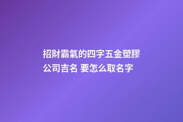 招財霸氣的四字五金塑膠公司吉名 要怎么取名字-第1張-公司起名-玄機派